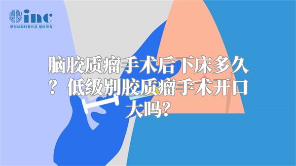 脑胶质瘤手术后下床多久？低级别胶质瘤手术开口大吗？