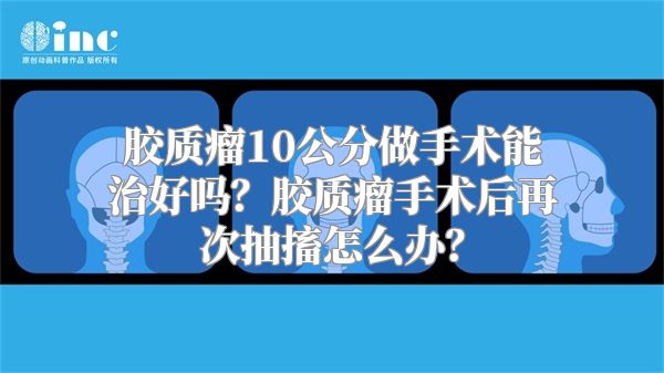 胶质瘤10公分做手术能治好吗？胶质瘤手术后再次抽搐怎么办？