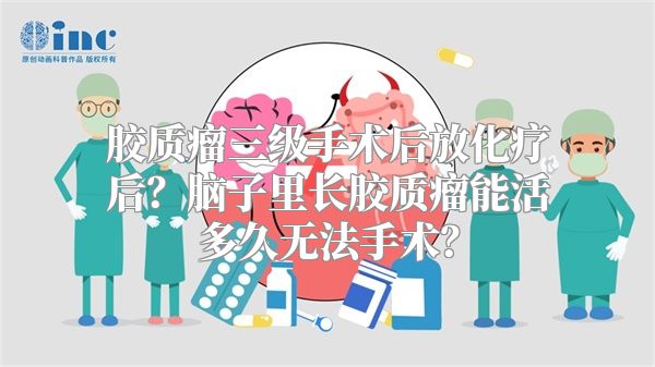 胶质瘤三级手术后放化疗后？脑子里长胶质瘤能活多久无法手术？