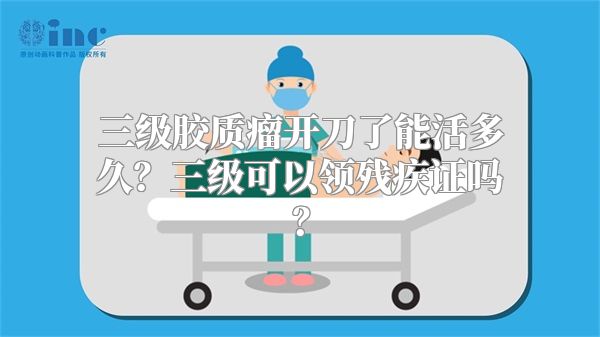 三级胶质瘤开刀了能活多久？三级可以领残疾证吗？