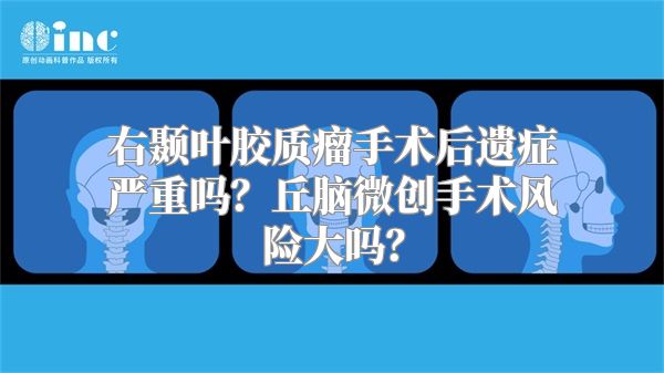 右颞叶胶质瘤手术后遗症严重吗？丘脑微创手术风险大吗？