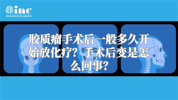 胶质瘤手术后一般多久开始放化疗？手术后变是怎么回事？