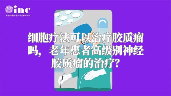 细胞疗法可以治疗胶质瘤吗，老年患者高级别神经胶质瘤的治疗？