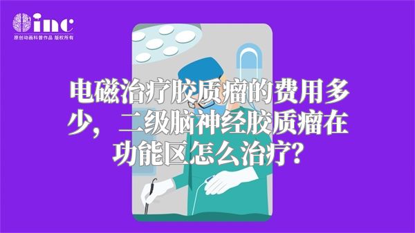 电磁治疗胶质瘤的费用多少，二级脑神经胶质瘤在功能区怎么治疗？