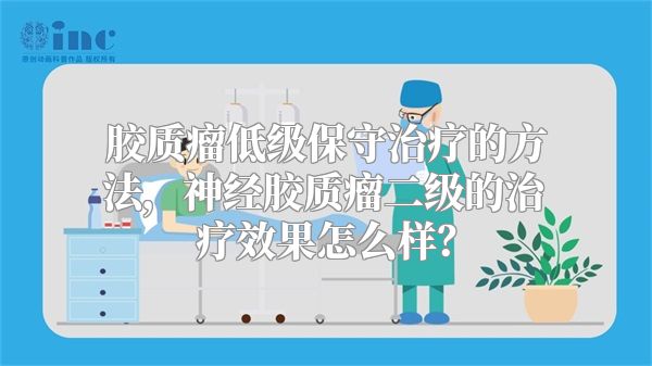 胶质瘤低级保守治疗的方法，神经胶质瘤二级的治疗效果怎么样？