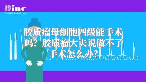 胶质瘤母细胞四级能手术吗？胶质瘤大夫说做不了手术怎么办？