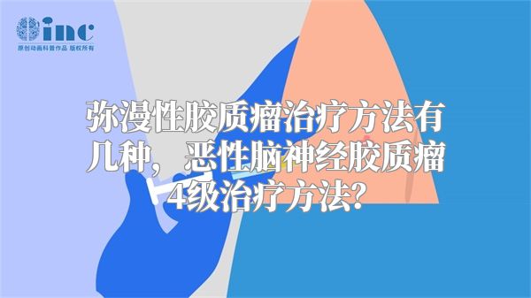 弥漫性胶质瘤治疗方法有几种，恶性脑神经胶质瘤4级治疗方法？