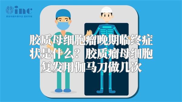 胶质母细胞瘤晚期临终症状是什么？胶质瘤母细胞复发用伽马刀做几次