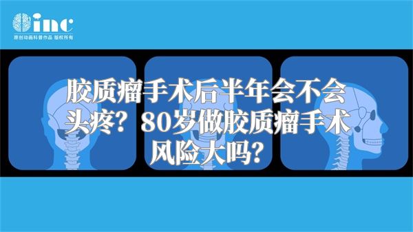 胶质瘤手术后半年会不会头疼？80岁做胶质瘤手术风险大吗？