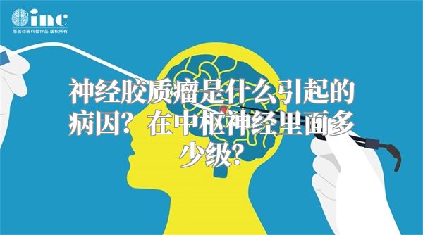 神经胶质瘤是什么引起的病因？在中枢神经里面多少级？