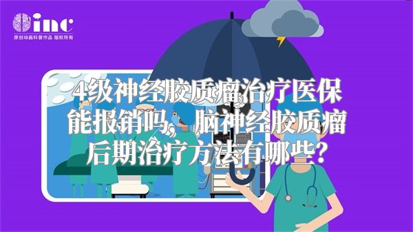 4级神经胶质瘤治疗医保能报销吗，脑神经胶质瘤后期治疗方法有哪些？