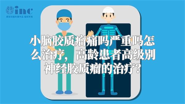 小脑胶质瘤痛吗严重吗怎么治疗，高龄患者高级别神经胶质瘤的治疗？