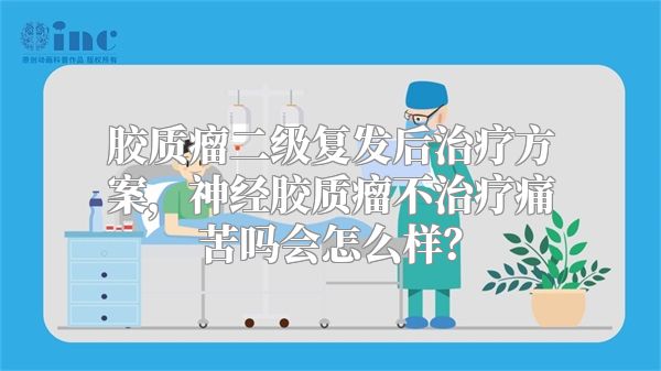 胶质瘤二级复发后治疗方案，神经胶质瘤不治疗痛苦吗会怎么样？