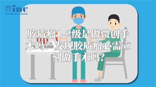 胶质瘤1-2级是做微创手术吗？发现胶质瘤必需立刻做手术吗？