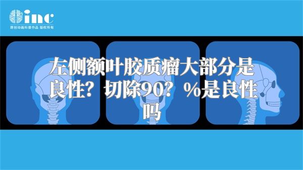 左侧额叶胶质瘤大部分是良性？切除90？%是良性吗