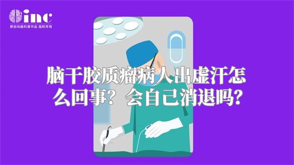 脑干胶质瘤病人出虚汗怎么回事？会自己消退吗？