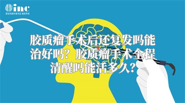 胶质瘤手术后还复发吗能治好吗？胶质瘤手术全程清醒吗能活多久？