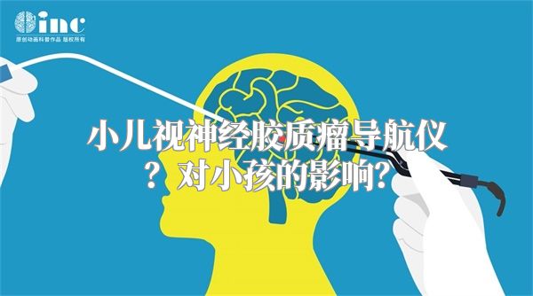 小儿视神经胶质瘤导航仪？对小孩的影响？