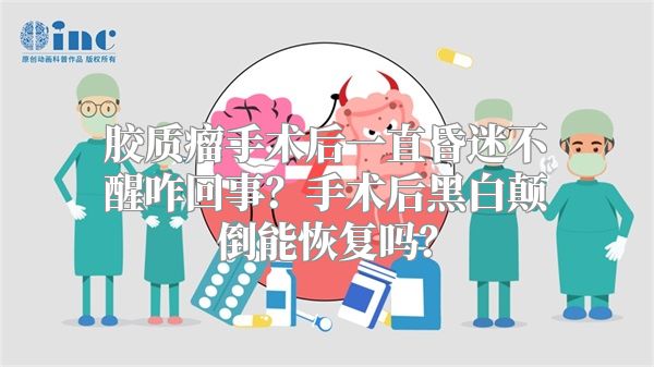 胶质瘤手术后一直昏迷不醒咋回事？手术后黑白颠倒能恢复吗？