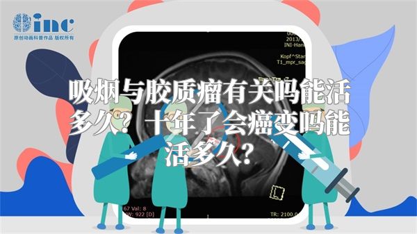 吸烟与胶质瘤有关吗能活多久？十年了会癌变吗能活多久？