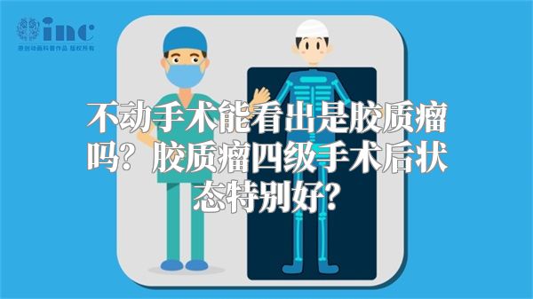 不动手术能看出是胶质瘤吗？胶质瘤四级手术后状态特别好？