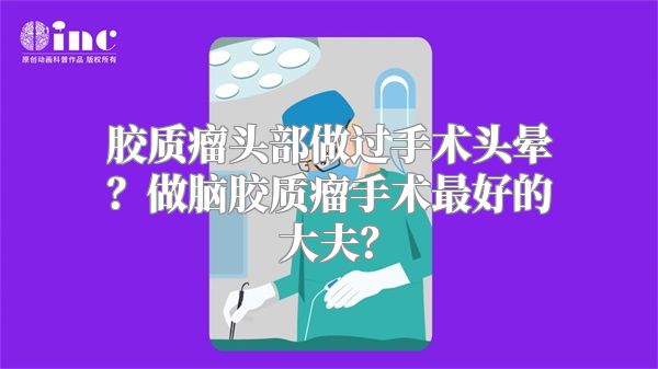 胶质瘤头部做过手术头晕？做脑胶质瘤手术最好的大夫？