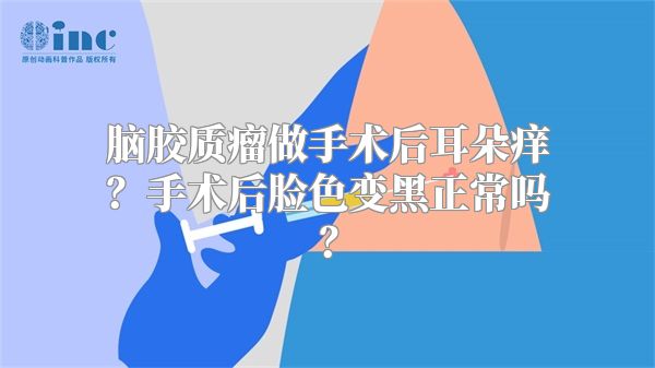 脑胶质瘤做手术后耳朵痒？手术后脸色变黑正常吗？