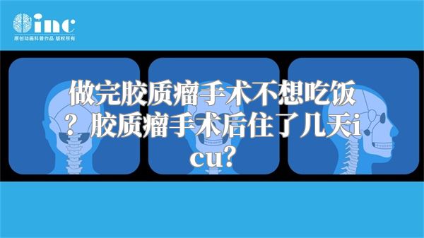 做完胶质瘤手术不想吃饭？胶质瘤手术后住了几天icu？