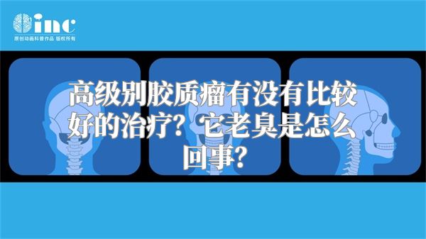 高级别胶质瘤有没有比较好的治疗？它老臭是怎么回事？