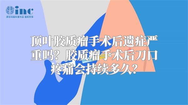 顶叶胶质瘤手术后遗症严重吗？胶质瘤手术后刀口疼痛会持续多久？