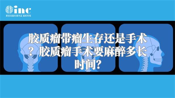 胶质瘤带瘤生存还是手术？胶质瘤手术要麻醉多长时间？