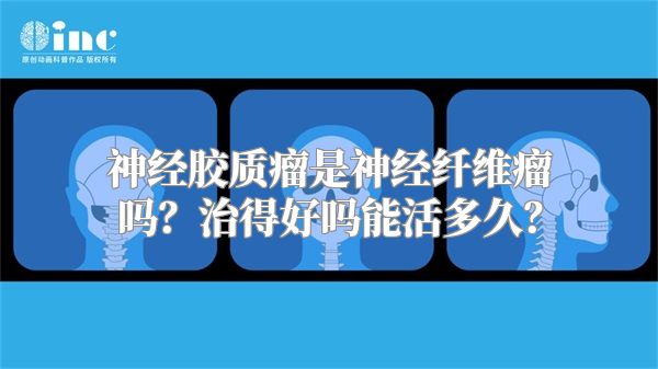 神经胶质瘤是神经纤维瘤吗？治得好吗能活多久？