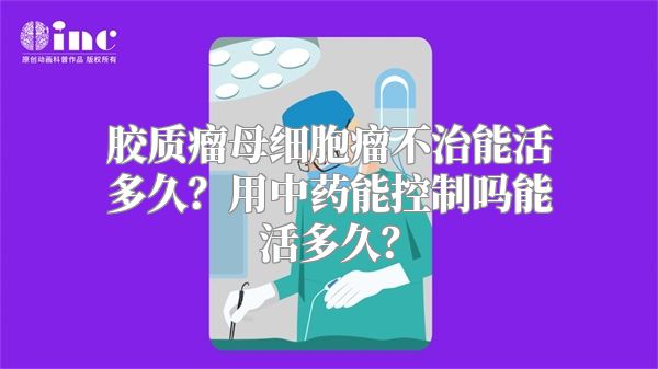 胶质瘤母细胞瘤不治能活多久？用中药能控制吗能活多久？