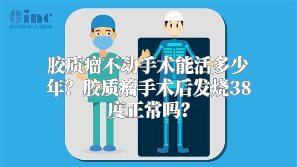 胶质瘤不动手术能活多少年？胶质瘤手术后发烧38度正常吗？