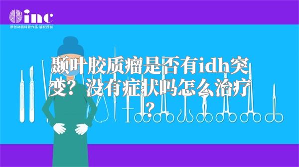 颞叶胶质瘤是否有idh突变？没有症状吗怎么治疗？