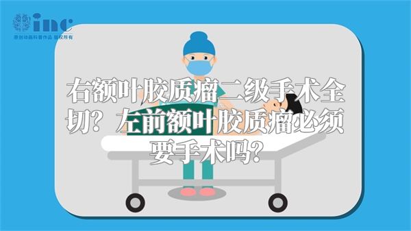 右额叶胶质瘤二级手术全切？左前额叶胶质瘤必须要手术吗？