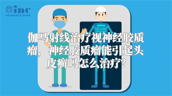 伽马射线治疗视神经胶质瘤，神经胶质瘤能引起头皮癣吗怎么治疗？