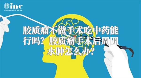 胶质瘤不做手术吃中药能行吗？胶质瘤手术后周围水肿怎么办？