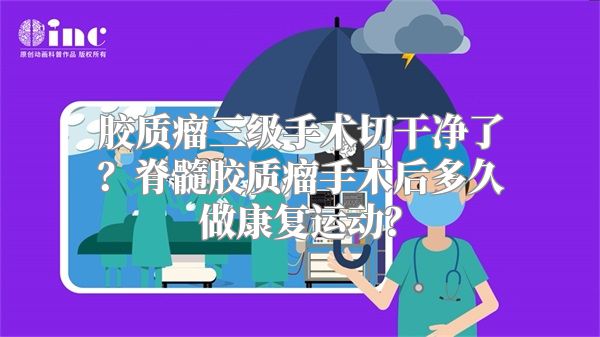 胶质瘤三级手术切干净了？脊髓胶质瘤手术后多久做康复运动？