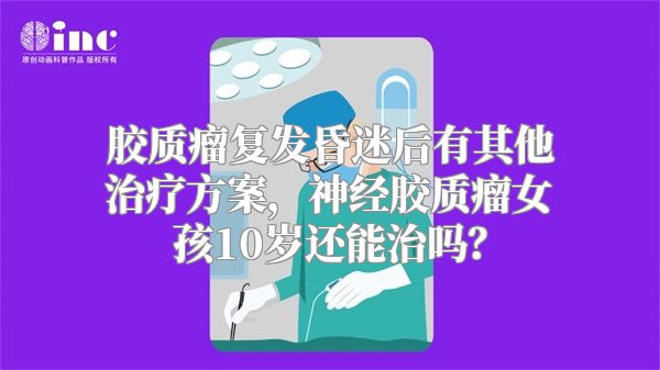 胶质瘤复发昏迷后有其他治疗方案，神经胶质瘤女孩10岁还能治吗？