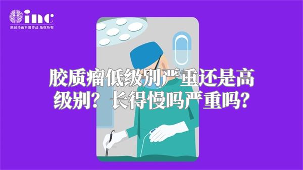 胶质瘤低级别严重还是高级别？长得慢吗严重吗？