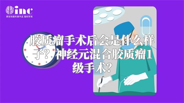 胶质瘤手术后会是什么样子？神经元混合胶质瘤1级手术？