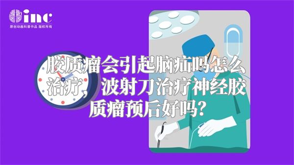 胶质瘤会引起脑疝吗怎么治疗，波射刀治疗神经胶质瘤预后好吗？