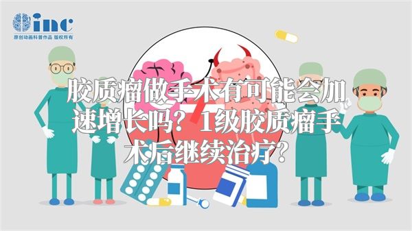 胶质瘤做手术有可能会加速增长吗？1级胶质瘤手术后继续治疗？