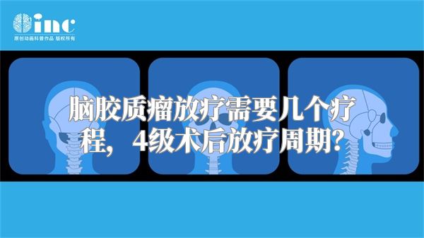 脑胶质瘤放疗需要几个疗程，4级术后放疗周期？