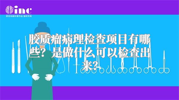 胶质瘤病理检查项目有哪些？是做什么可以检查出来？