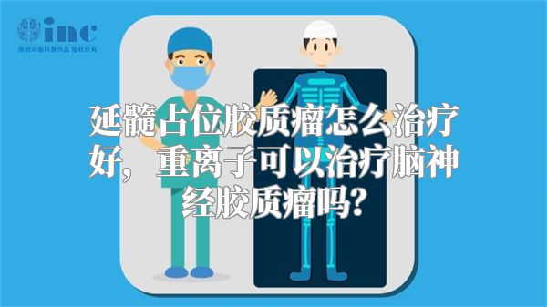 延髓占位胶质瘤怎么治疗好，重离子可以治疗脑神经胶质瘤吗？