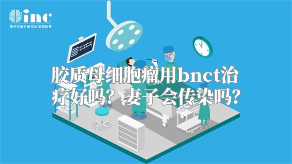 胶质母细胞瘤用bnct治疗好吗？妻子会传染吗？