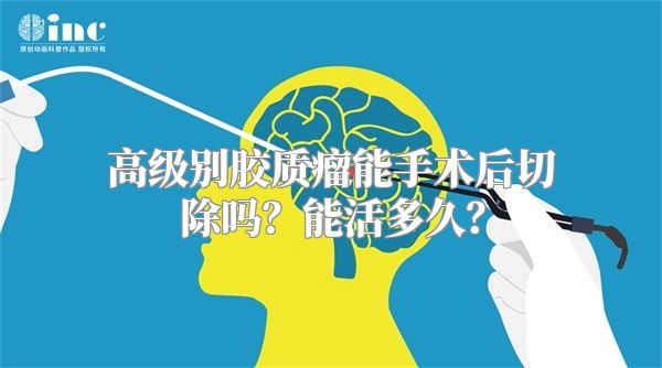 高级别胶质瘤能手术后切除吗？能活多久？