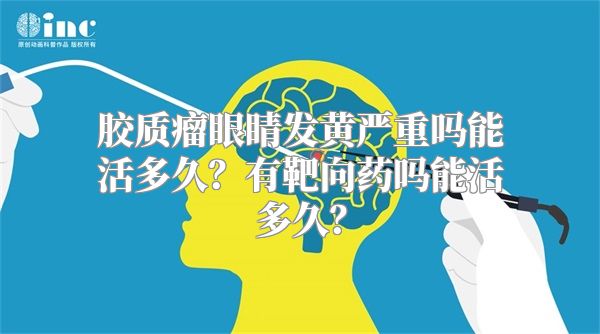 胶质瘤眼睛发黄严重吗能活多久？有靶向药吗能活多久？